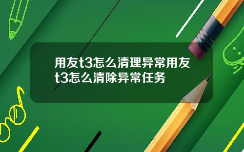 用友t3怎么清理异常用友t3怎么清除异常任务