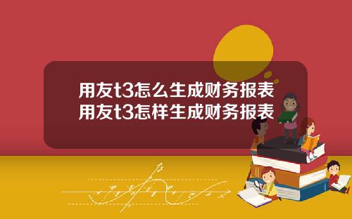 用友t3怎么生成财务报表用友t3怎样生成财务报表