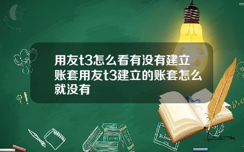 用友t3怎么看有没有建立账套用友t3建立的账套怎么就没有