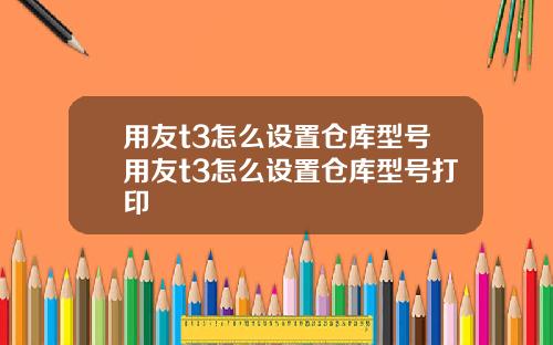 用友t3怎么设置仓库型号用友t3怎么设置仓库型号打印