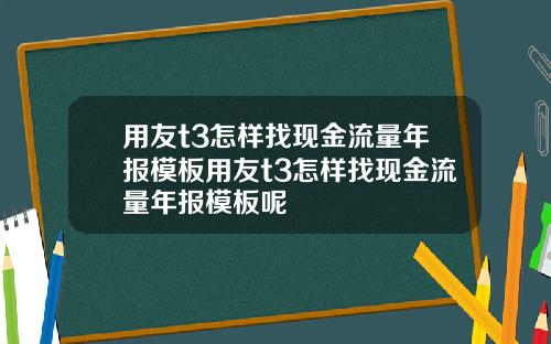 用友t3怎样找现金流量年报模板用友t3怎样找现金流量年报模板呢