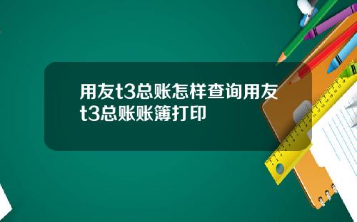 用友t3总账怎样查询用友t3总账账簿打印
