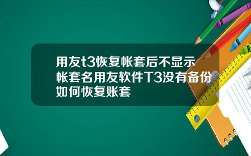 用友t3恢复帐套后不显示帐套名用友软件T3没有备份如何恢复账套