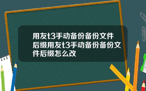 用友t3手动备份备份文件后缀用友t3手动备份备份文件后缀怎么改