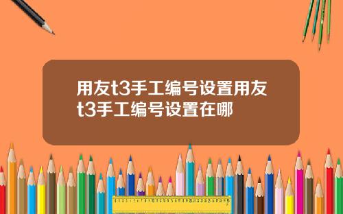 用友t3手工编号设置用友t3手工编号设置在哪