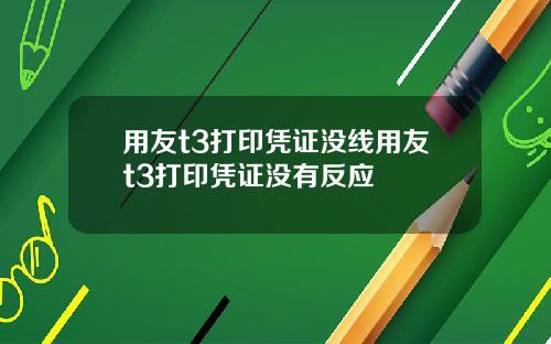用友t3打印凭证没线用友t3打印凭证没有反应