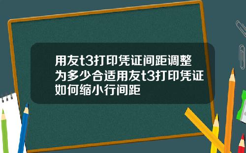 用友t3打印凭证间距调整为多少合适用友t3打印凭证如何缩小行间距