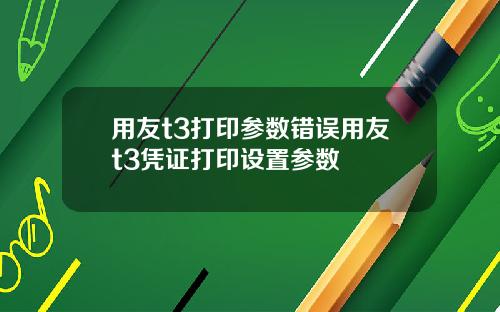 用友t3打印参数错误用友t3凭证打印设置参数