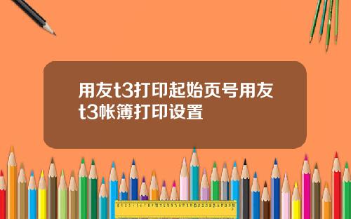 用友t3打印起始页号用友t3帐簿打印设置