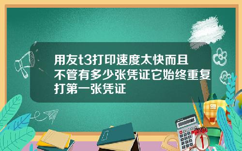 用友t3打印速度太快而且不管有多少张凭证它始终重复打第一张凭证