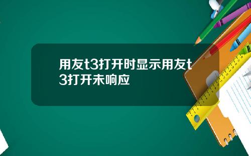 用友t3打开时显示用友t3打开未响应