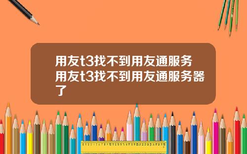 用友t3找不到用友通服务用友t3找不到用友通服务器了