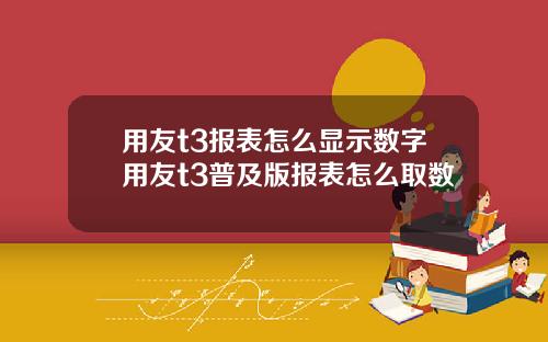 用友t3报表怎么显示数字用友t3普及版报表怎么取数