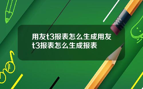 用友t3报表怎么生成用友t3报表怎么生成报表