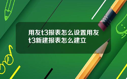 用友t3报表怎么设置用友t3新建报表怎么建立