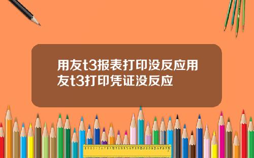 用友t3报表打印没反应用友t3打印凭证没反应