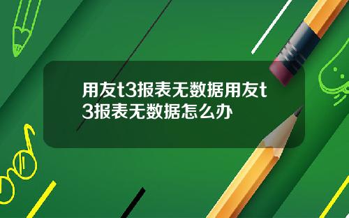 用友t3报表无数据用友t3报表无数据怎么办