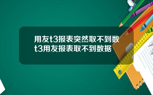 用友t3报表突然取不到数t3用友报表取不到数据