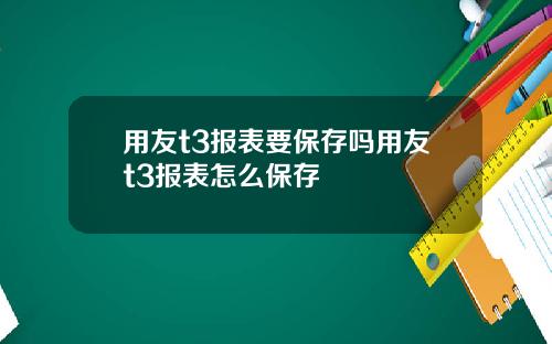 用友t3报表要保存吗用友t3报表怎么保存