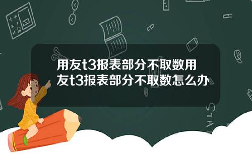 用友t3报表部分不取数用友t3报表部分不取数怎么办
