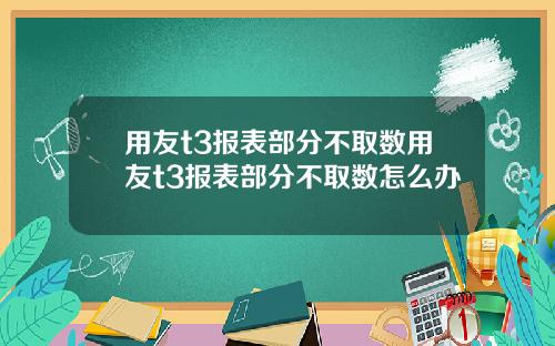 用友t3报表部分不取数用友t3报表部分不取数怎么办