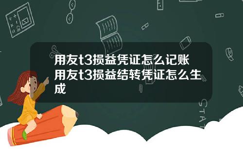 用友t3损益凭证怎么记账用友t3损益结转凭证怎么生成