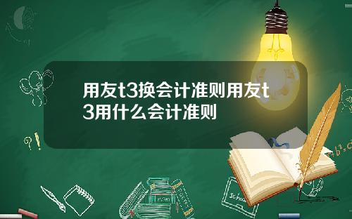 用友t3换会计准则用友t3用什么会计准则