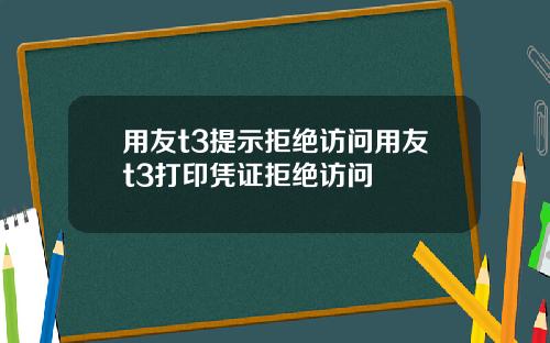 用友t3提示拒绝访问用友t3打印凭证拒绝访问