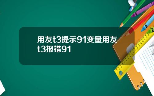 用友t3提示91变量用友t3报错91