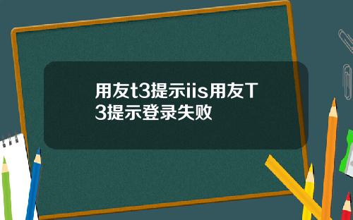 用友t3提示iis用友T3提示登录失败