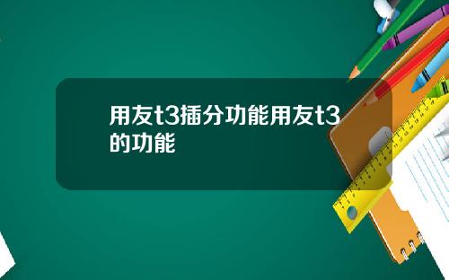 用友t3插分功能用友t3的功能