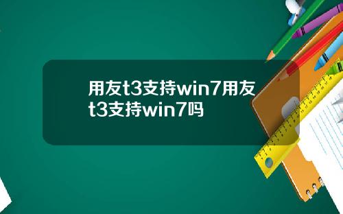 用友t3支持win7用友t3支持win7吗