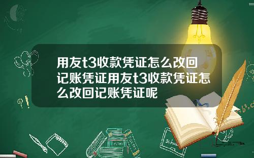 用友t3收款凭证怎么改回记账凭证用友t3收款凭证怎么改回记账凭证呢