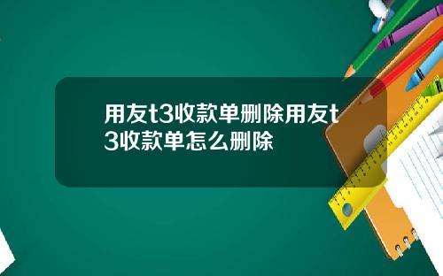 用友t3收款单删除用友t3收款单怎么删除
