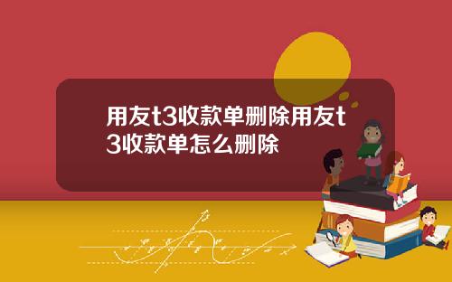 用友t3收款单删除用友t3收款单怎么删除