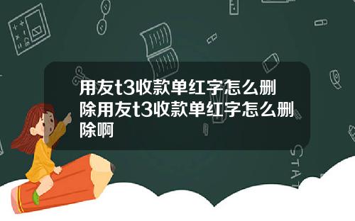 用友t3收款单红字怎么删除用友t3收款单红字怎么删除啊