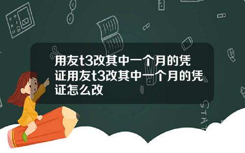 用友t3改其中一个月的凭证用友t3改其中一个月的凭证怎么改