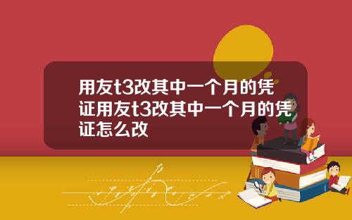 用友t3改其中一个月的凭证用友t3改其中一个月的凭证怎么改