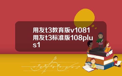 用友t3教育版v1081用友t3标准版108plus1