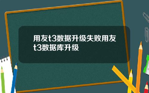 用友t3数据升级失败用友t3数据库升级