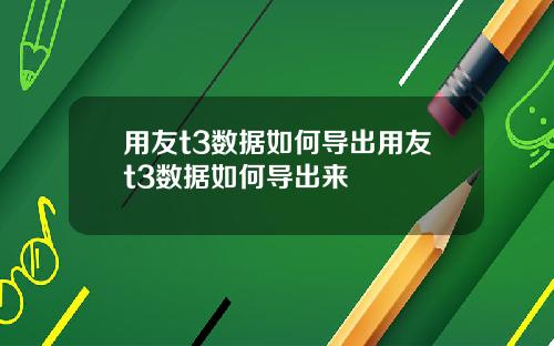 用友t3数据如何导出用友t3数据如何导出来