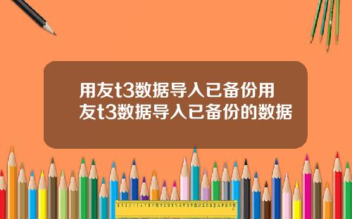 用友t3数据导入已备份用友t3数据导入已备份的数据