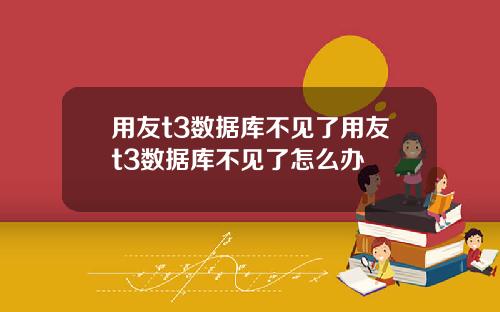 用友t3数据库不见了用友t3数据库不见了怎么办