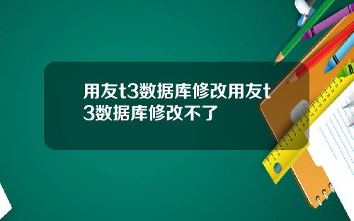 用友t3数据库修改用友t3数据库修改不了