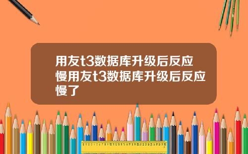 用友t3数据库升级后反应慢用友t3数据库升级后反应慢了