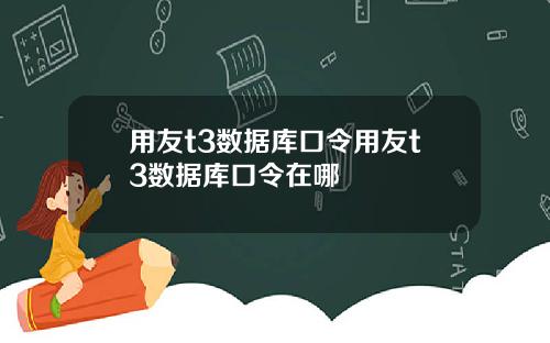 用友t3数据库口令用友t3数据库口令在哪