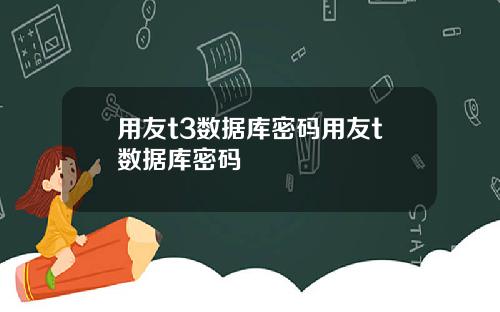 用友t3数据库密码用友t数据库密码