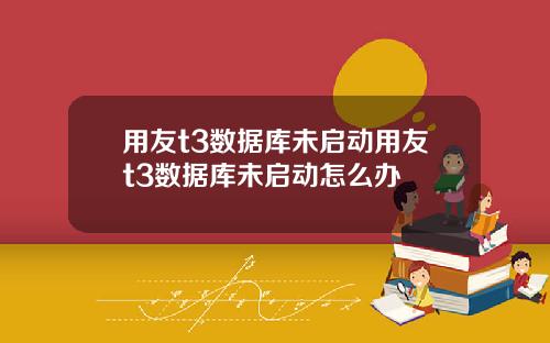 用友t3数据库未启动用友t3数据库未启动怎么办