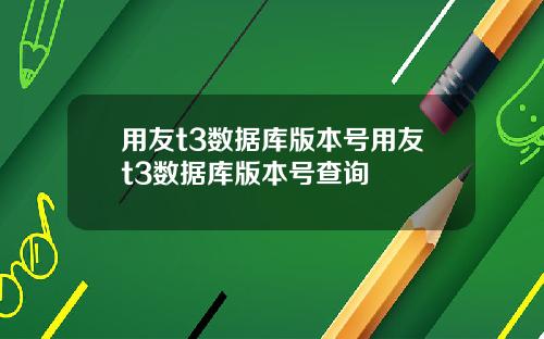 用友t3数据库版本号用友t3数据库版本号查询