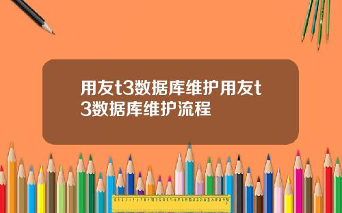 用友t3数据库维护用友t3数据库维护流程